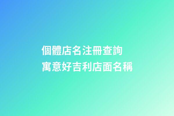 個體店名注冊查詢 寓意好吉利店面名稱